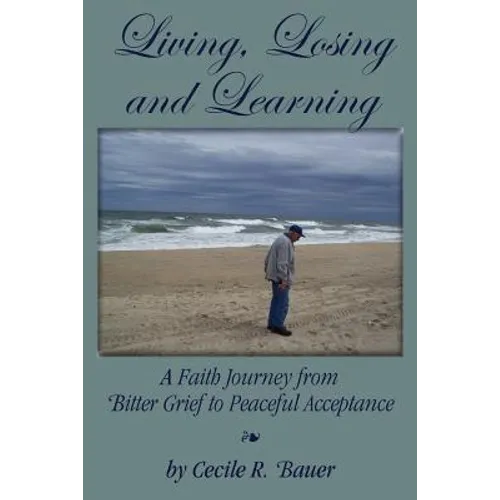 Living, Losing and Learning: A Faith Journey from Bitter Grief to Peaceful Acceptance
