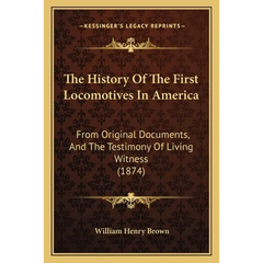 The History Of The First Locomotives In America: From Original Documents, And The Testimony Of Living Witness (1874)