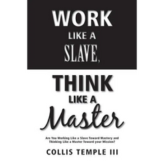 Work Like A Slave, Think Like A Master: Are You Working Like a Slave Toward Mastery and Thinking Like a Master Toward your Mission?