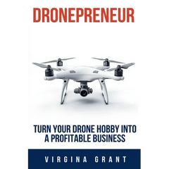 Dronepreneur: Turn Your Drone Hobby into a Profitable Business