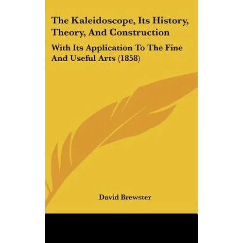 The Kaleidoscope, Its History, Theory, And Construction: With Its Application To The Fine And Useful Arts (1858)