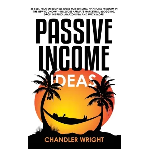 Passive Income: Ideas - 35 Best, Proven Business Ideas for Building Financial Freedom in the New Economy - Includes Affiliate Marketin