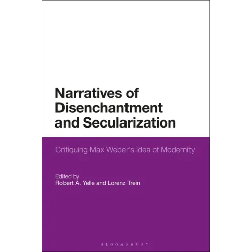 Narratives of Disenchantment and Secularization: Critiquing Max Weber's Idea of Modernity