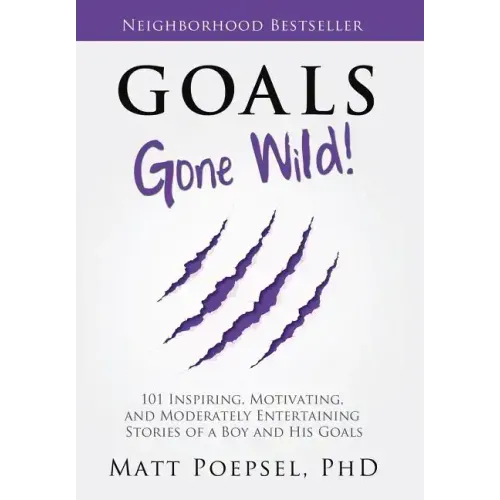 Goals Gone Wild!: 101 Inspiring, Motivating, and Moderately Entertaining Stories of a Boy and His Goals