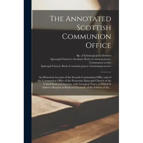 The Annotated Scottish Communion Office; an Historical Account of the Scottish Communion Office and of the Communion Office of the Protestant Episcopa