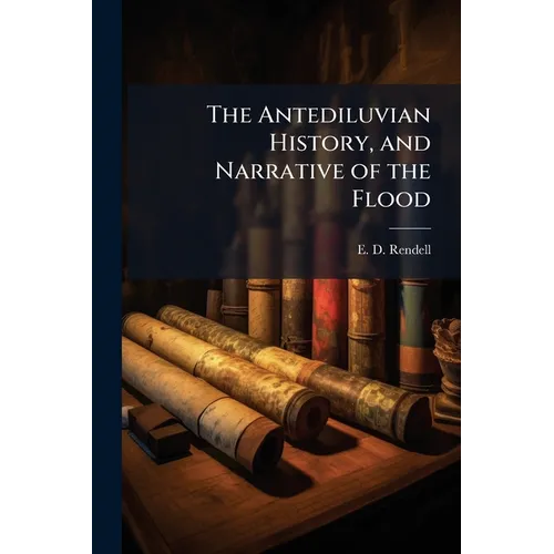 The Antediluvian History, and Narrative of the Flood