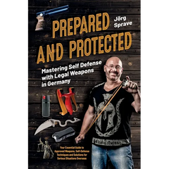Prepared and Protected: Mastering Self Defense with Legal Weapons in Germany: Your Essential Guide to Approved Weapons, Self-Defense Techniques and So