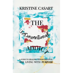 The Unconventional Addict: A Guide to Healing, Transformation, and Living with Purpose