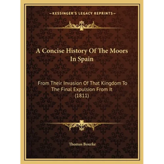 A Concise History Of The Moors In Spain: From Their Invasion Of That Kingdom To The Final Expulsion From It (1811)