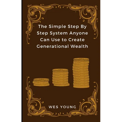 The Simple Step By Step System Anyone Can Use to Create Generational Wealth