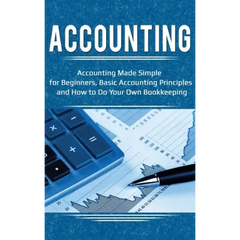 Accounting: Accounting Made Simple for Beginners, Basic Accounting Principles and How to Do Your Own Bookkeeping