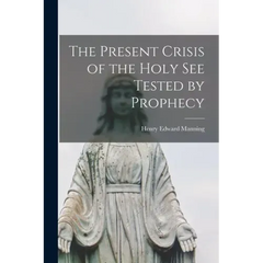 The Present Crisis of the Holy See Tested by Prophecy