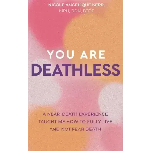 You Are Deathless: A Near-Death Experience Taught Me How to Fully Live and Not Fear Death