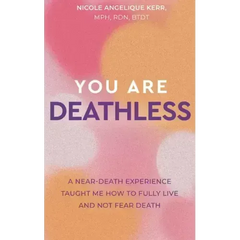 You Are Deathless: A Near-Death Experience Taught Me How to Fully Live and Not Fear Death