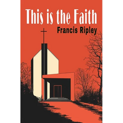 This Is the Faith: A Complete Explanation of the Catholic Faith