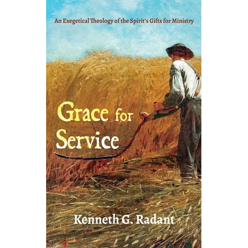 Grace for Service: An Exegetical Theology of the Spirit's Gifts for Ministry