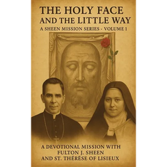 The Holy Face and The Little Way: A Devotional Mission with Fulton J. Sheen and St. Thérèse of Lisieux