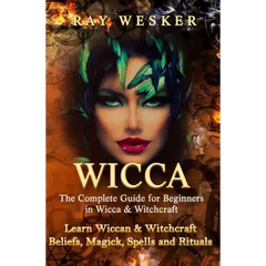 Wicca: The Complete Guide for Beginners in Wicca & Witchcraft: Learn Wiccan & Witchcraft Beliefs, Magick, Spells and Rituals