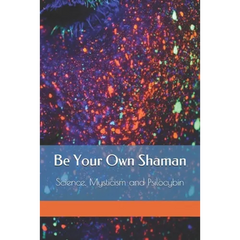 Be Your Own Shaman: Science, Mysticism and Psilocybin
