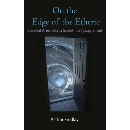 On the Edge of the Etheric: Survival After Death Scientifically Explained