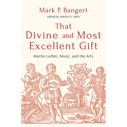 That Divine and Most Excellent Gift: Martin Luther, Music, and the Arts