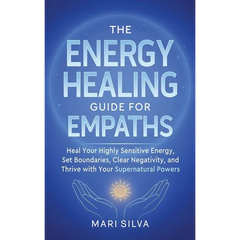 The Energy Healing Guide for Empaths: Heal Your Highly Sensitive Energy, Set Boundaries, Clear Negativity, and Thrive with Your Supernatural Powers