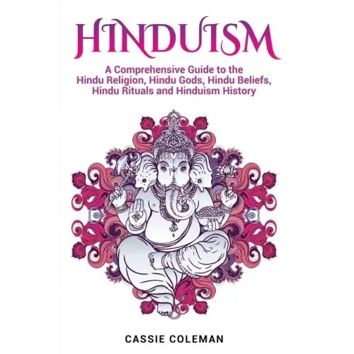 Hinduism: A Comprehensive Guide to the Hindu Religion, Hindu Gods, Hindu Beliefs, Hindu Rituals and Hinduism History