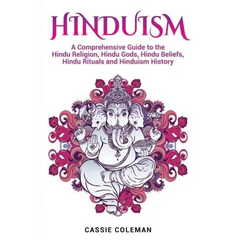 Hinduism: A Comprehensive Guide to the Hindu Religion, Hindu Gods, Hindu Beliefs, Hindu Rituals and Hinduism History