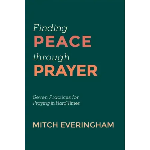 Finding Peace Through Prayer: Seven Practices for Praying in Hard Times