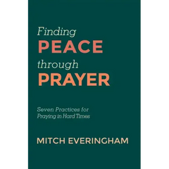 Finding Peace Through Prayer: Seven Practices for Praying in Hard Times