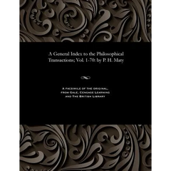 A General Index to the Philosophical Transactions; Vol. 1-70: By P. H. Maty
