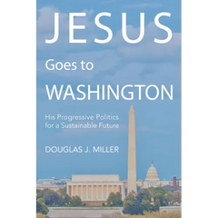 Jesus Goes to Washington: His Progressive Politics for a Sustainable Future