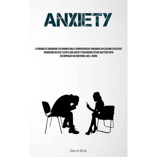 Anxiety: A Pragmatic Handbook For Women And A Comprehensive Handbook On Ceasing Excessive Pondering On Past Events And Anxiety Regarding Future Matter