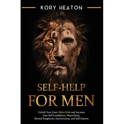 Self-Help for Men: Unlock Your Inner Alpha Male and Increase Your Self-Confidence, Masculinity, Mental Toughness, Assertiveness, and Self-Esteem