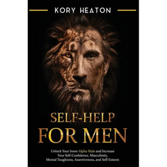 Self-Help for Men: Unlock Your Inner Alpha Male and Increase Your Self-Confidence, Masculinity, Mental Toughness, Assertiveness, and Self-Esteem