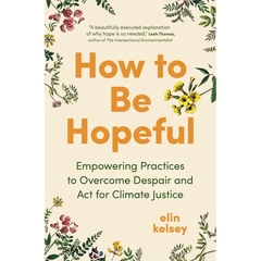 How to Be Hopeful: Empowering Practices to Overcome Despair and ACT for Climate Justice