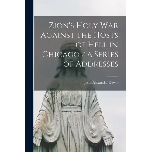 Zion's Holy war Against the Hosts of Hell in Chicago / a Series of Addresses
