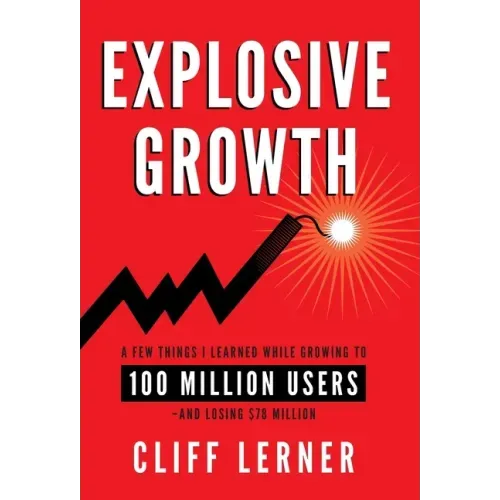 Explosive Growth: A Few Things I Learned While Growing To 100 Million Users - And Losing $78 Million