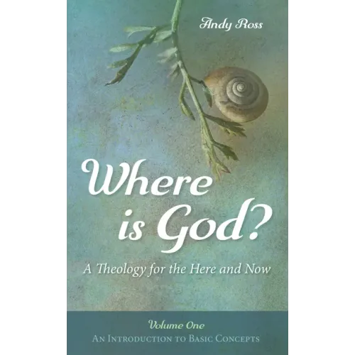 Where Is God?: A Theology for the Here and Now, Volume One: An Introduction to Basic Concepts