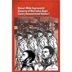 Massa's White Supremacist Discourse of West Indian Negro Slavery Deconstructed Volume 2