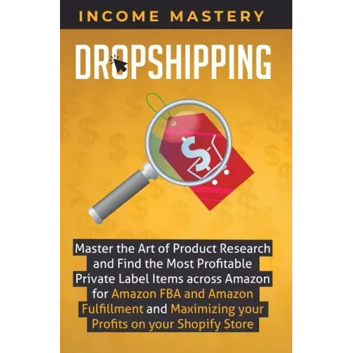 Dropshipping: Master the Art of Product Research and Find the Most Profitable Private Label Items Across Amazon for Amazon FBA and A