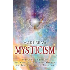 Mysticism: Unlocking the Path of the Mystic and Embracing Mystery and Intuition Through Meditation