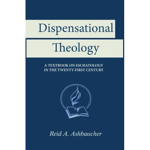 Dispensational Theology: A Textbook on Eschatology in the Twenty-First Century