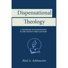 Dispensational Theology: A Textbook on Eschatology in the Twenty-First Century