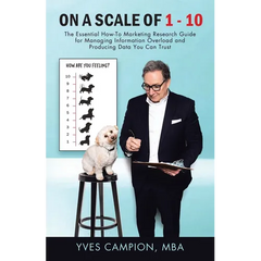On A Scale of 1 - 10: The Essential How-To Marketing Research Guide for Managing Information Overload and Producing Data You Can Trust