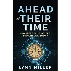 Ahead of Their Time: Pioneers Who Seized Tomorrow, Today
