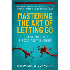 Mastering the Art of Letting Go of Emotional Pain and Toxic Relationships: A Teen's and Young Adult's Journey of Self-Love, Self-Acceptance, & Finding