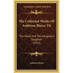 The Collected Works Of Ambrose Bierce V6: The Monk And The Hangman's Daughter (1911)