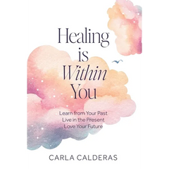 Healing is Within You: Learn from Your Past. Live in the Present. Love Your Future.