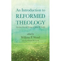 An Introduction to Reformed Theology: Selections from the Writings of John H. Leith